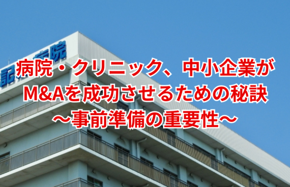 病院・クリニック、中小企業がM&Aを成功させるための秘訣～事前準備の重要性～